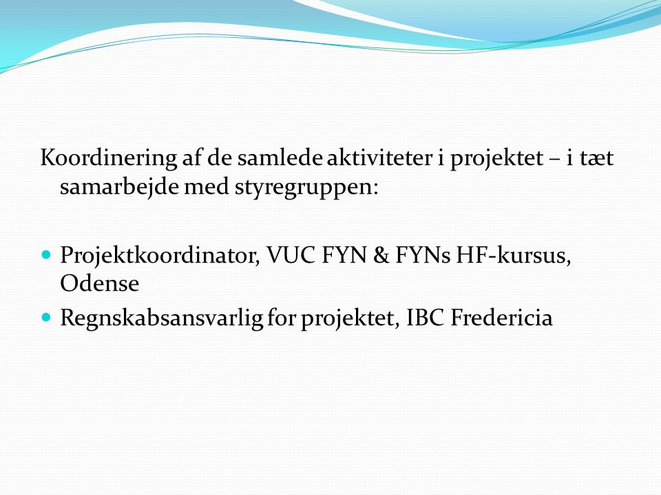 Koordinering af de samlede aktiviteter i projektet – i tæt samarbejde med styregruppen:  Projektkoordinator, VUC FYN & FYNs HF-kursus, Odense  Regnskabsansvarlig for projektet, IBC Fredericia