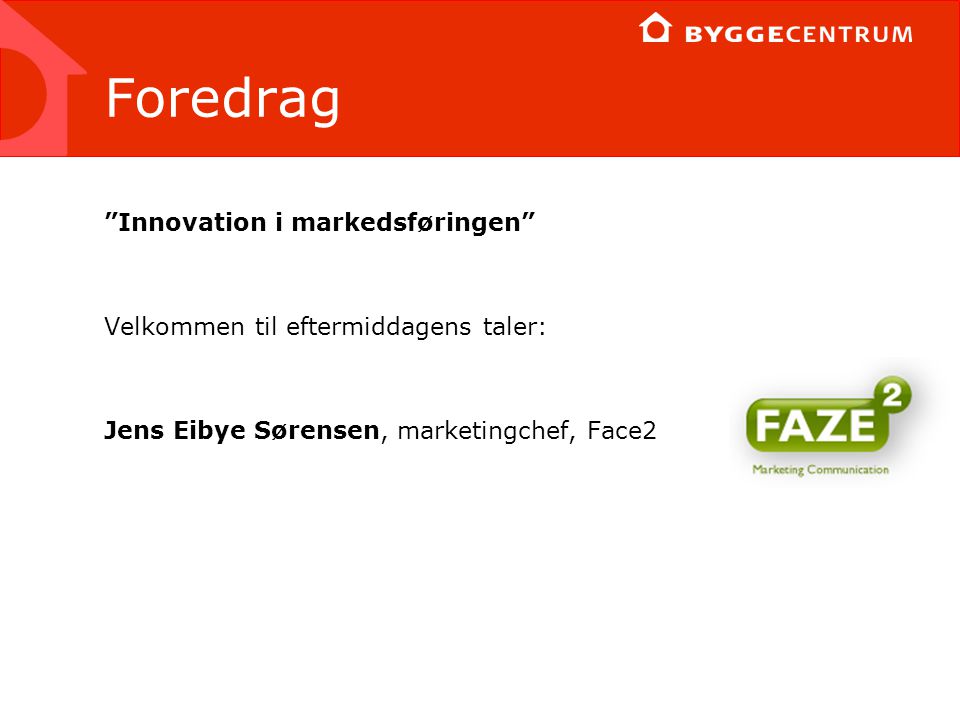 Foredrag Innovation i markedsføringen Velkommen til eftermiddagens taler: Jens Eibye Sørensen, marketingchef, Face2