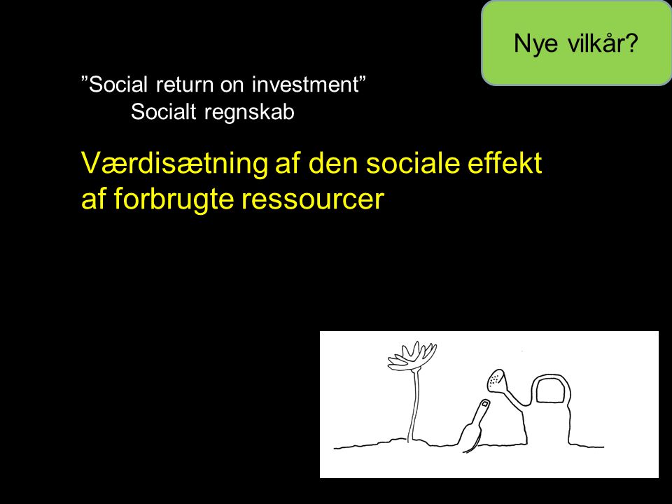 Social return on investment Socialt regnskab Værdisætning af den sociale effekt af forbrugte ressourcer Nye vilkår