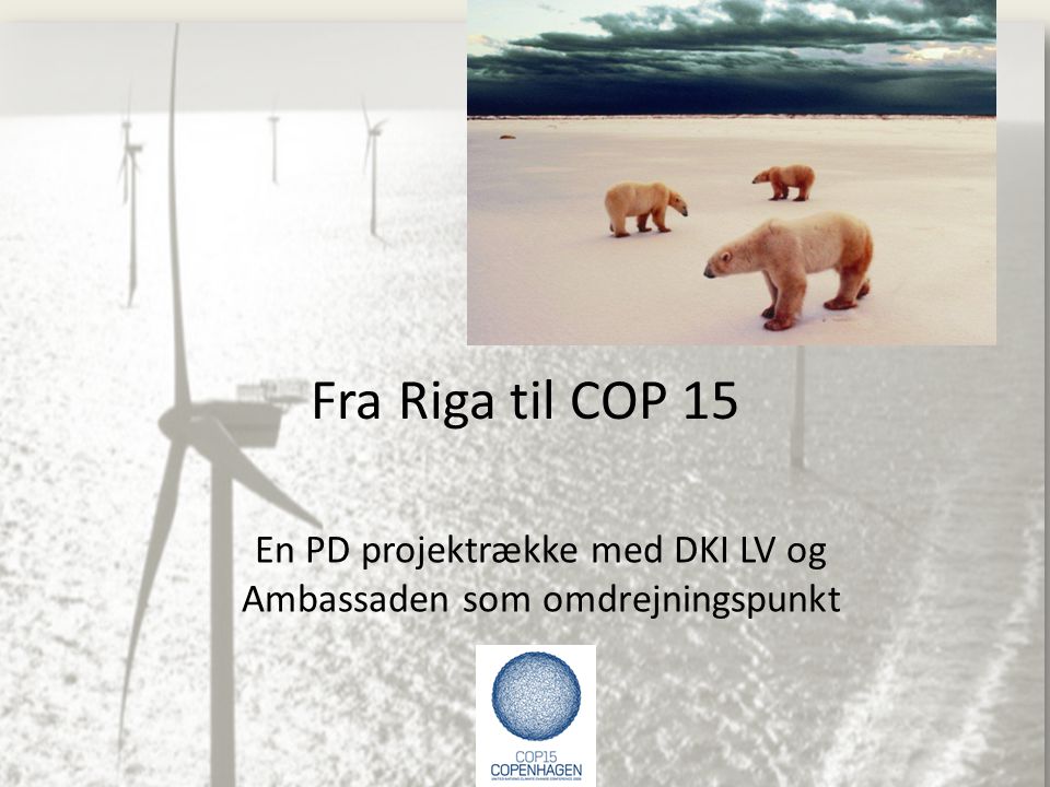 Fra Riga til COP 15 En PD projektrække med DKI LV og Ambassaden som omdrejningspunkt