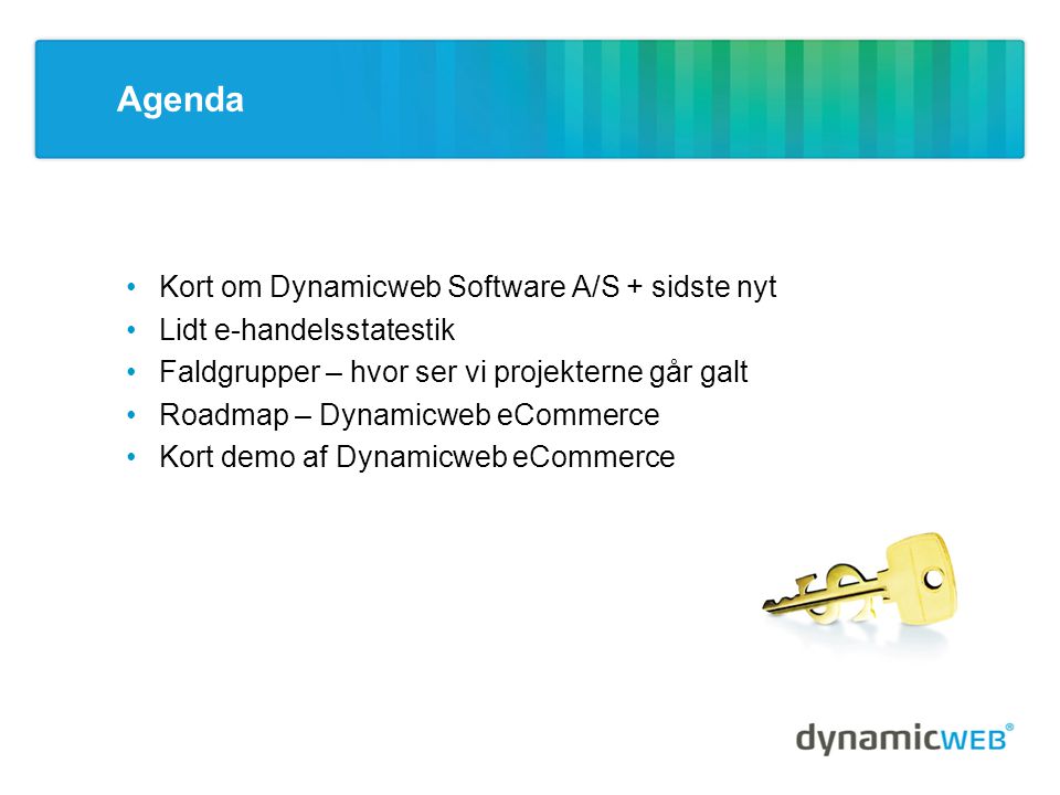 Agenda •Kort om Dynamicweb Software A/S + sidste nyt •Lidt e-handelsstatestik •Faldgrupper – hvor ser vi projekterne går galt •Roadmap – Dynamicweb eCommerce •Kort demo af Dynamicweb eCommerce