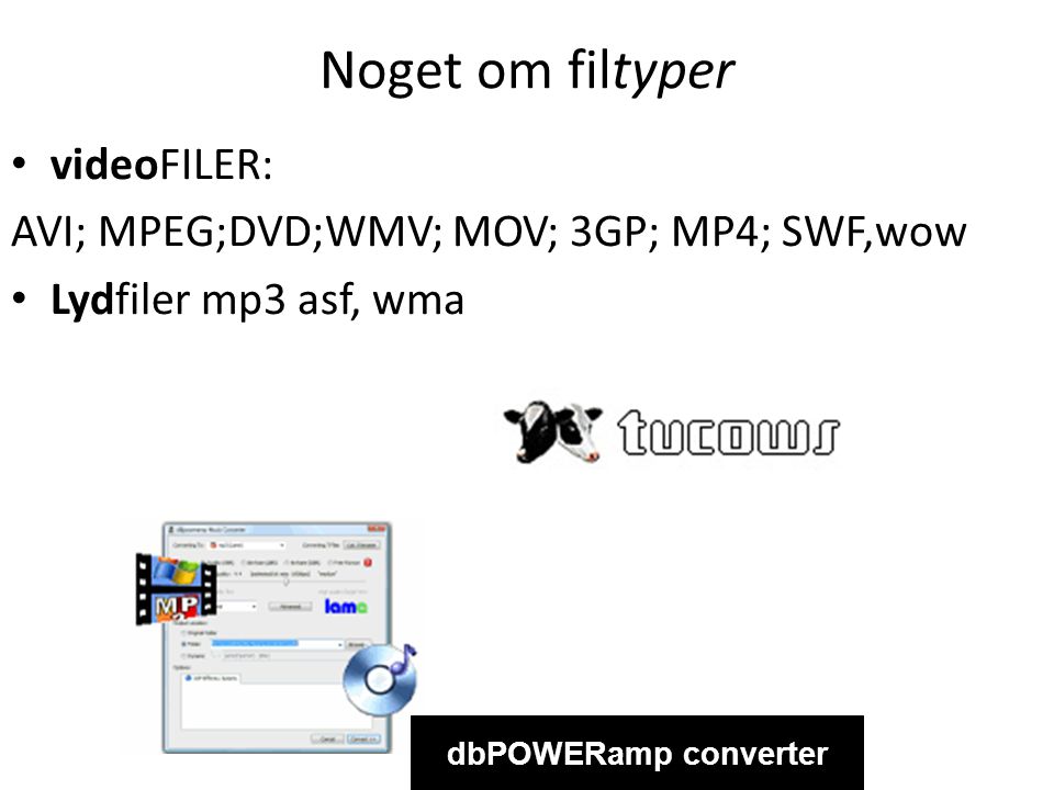 Noget om filtyper • videoFILER: AVI; MPEG;DVD;WMV; MOV; 3GP; MP4; SWF,wow • Lydfiler mp3 asf, wma dbPOWERamp converter