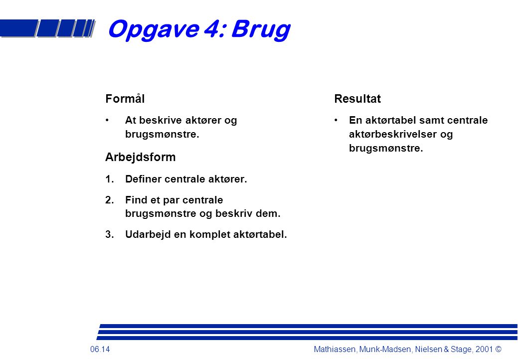 06.14 Mathiassen, Munk-Madsen, Nielsen & Stage, 2001 © Opgave 4: Brug Formål •At beskrive aktører og brugsmønstre.