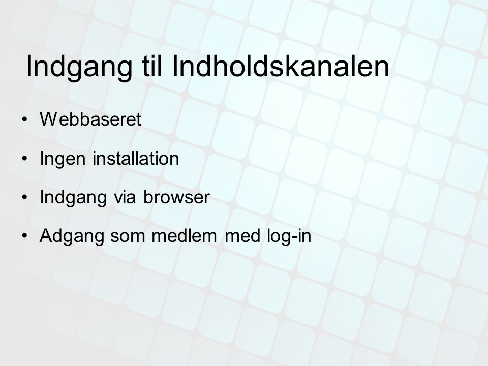 Indgang til Indholdskanalen •Webbaseret •Ingen installation •Indgang via browser •Adgang som medlem med log-in