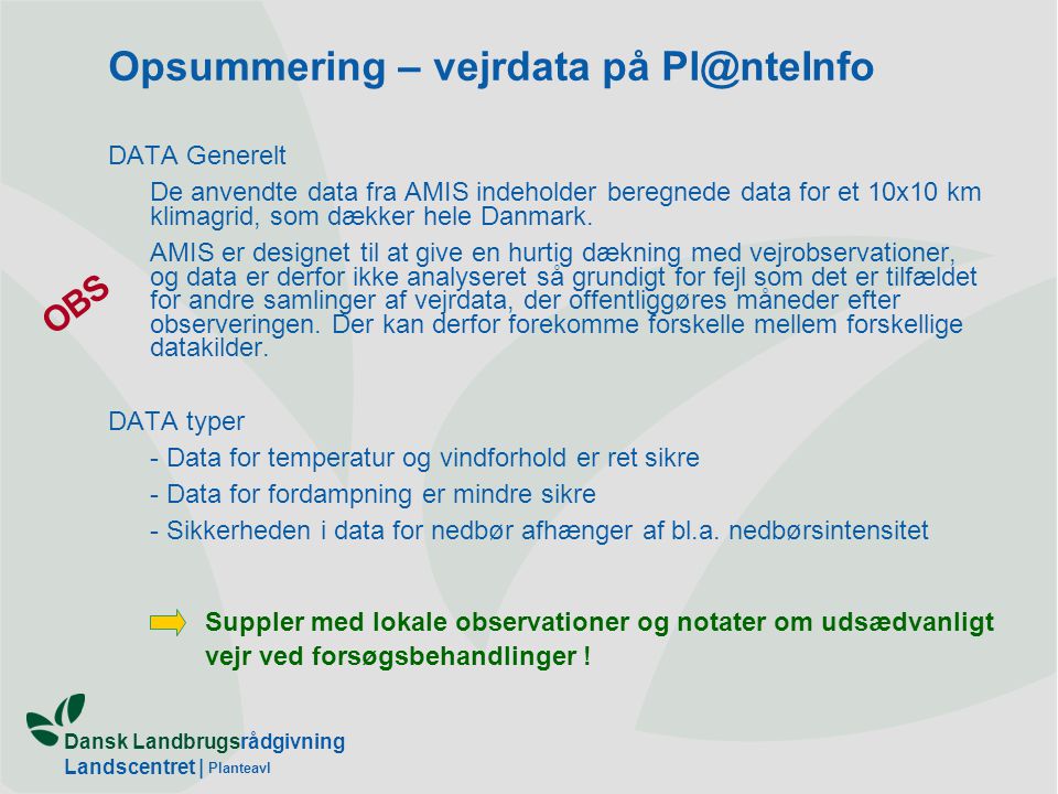 Dansk Landbrugsrådgivning Landscentret | Planteavl DATA Generelt De anvendte data fra AMIS indeholder beregnede data for et 10x10 km klimagrid, som dækker hele Danmark.