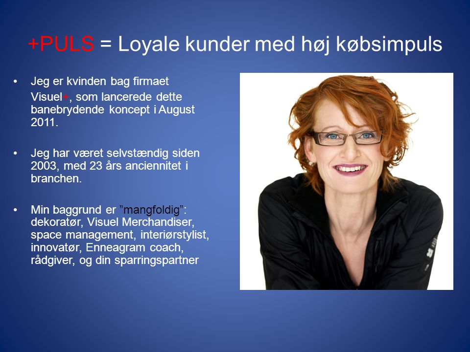 +PULS = Loyale kunder med høj købsimpuls •Jeg er kvinden bag firmaet Visuel+, som lancerede dette banebrydende koncept i August 2011.