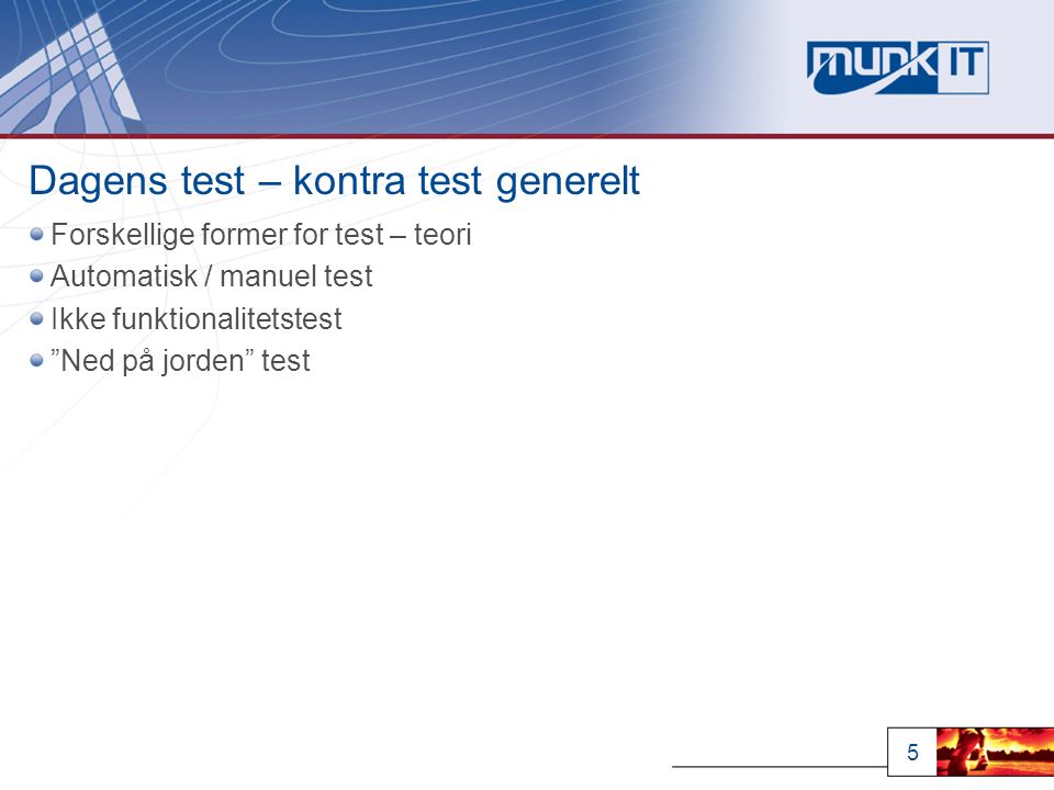 5 Dagens test – kontra test generelt Forskellige former for test – teori Automatisk / manuel test Ikke funktionalitetstest Ned på jorden test