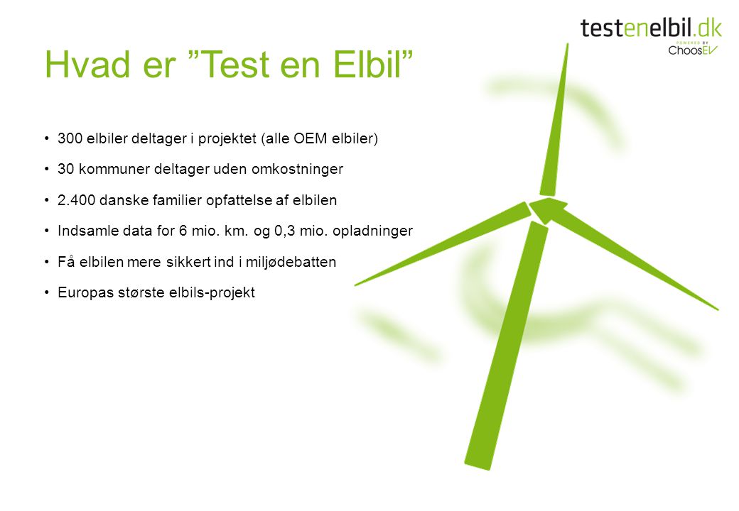 Hvad er Test en Elbil •300 elbiler deltager i projektet (alle OEM elbiler) •30 kommuner deltager uden omkostninger •2.400 danske familier opfattelse af elbilen •Indsamle data for 6 mio.
