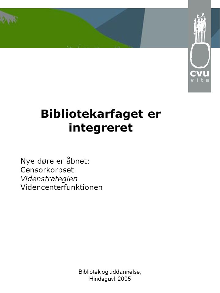 Bibliotek og uddannelse, Hindsgavl, 2005 Bibliotekarfaget er integreret Nye døre er åbnet: Censorkorpset Videnstrategien Videncenterfunktionen