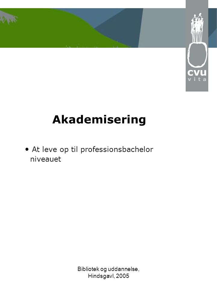 Bibliotek og uddannelse, Hindsgavl, 2005 Akademisering • At leve op til professionsbachelor niveauet