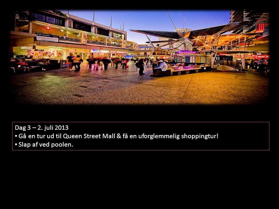 Dag 3 – 2. juli 2013 • Gå en tur ud til Queen Street Mall & få en uforglemmelig shoppingtur.