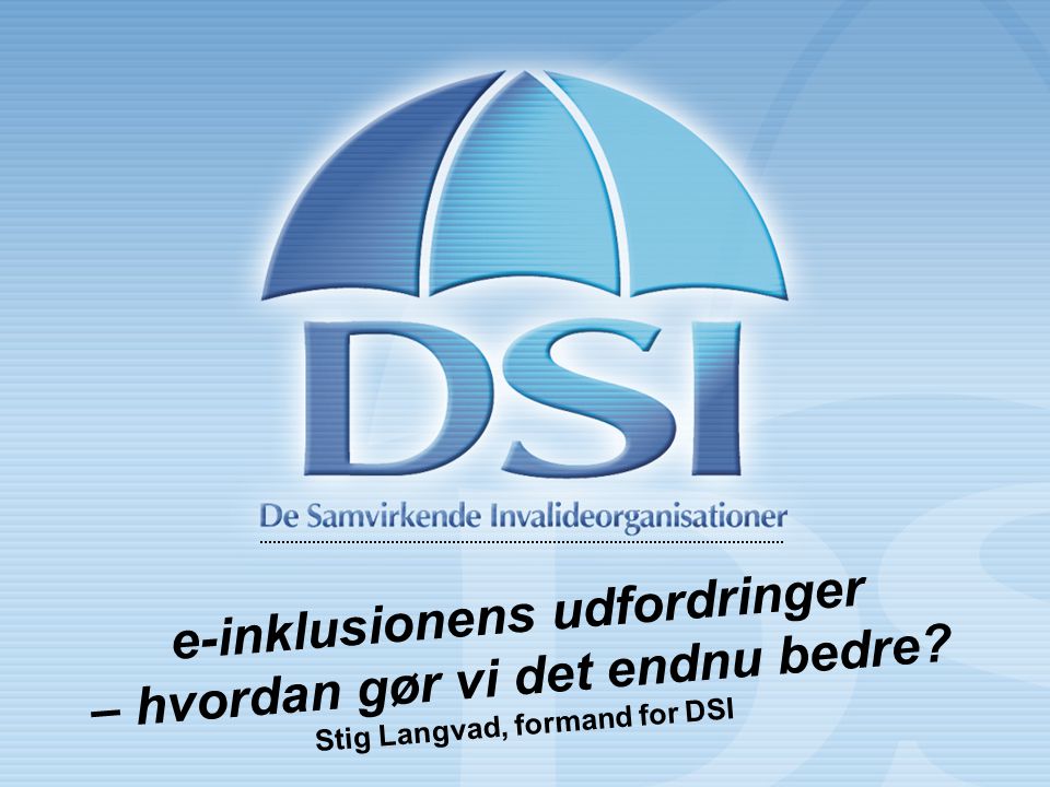 e-inklusionens udfordringer – hvordan gør vi det endnu bedre Stig Langvad, formand for DSI