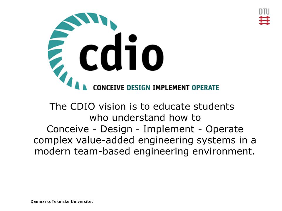 The CDIO vision is to educate students who understand how to Conceive - Design - Implement - Operate complex value-added engineering systems in a modern team-based engineering environment.