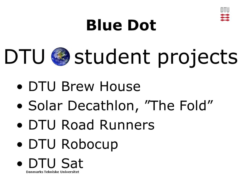 Danmarks Tekniske Universitet DTU student projects Blue Dot • DTU Brew House • Solar Decathlon, The Fold • DTU Road Runners • DTU Robocup • DTU Sat