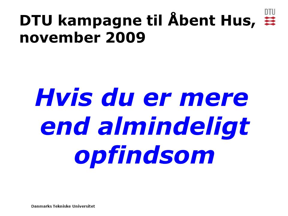 Danmarks Tekniske Universitet DTU kampagne til Åbent Hus, november 2009 Hvis du er mere end almindeligt opfindsom