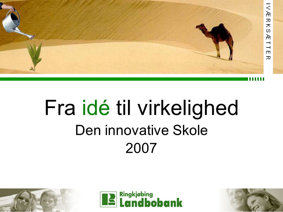 Fra idé til virkelighed Den innovative Skole 2007 I V Æ R K S Æ T T E R