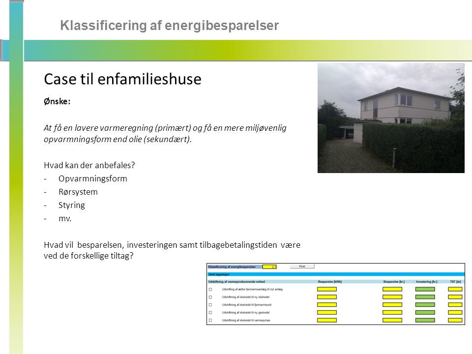 Klassificering af energibesparelser Case til enfamilieshuse Ønske: At få en lavere varmeregning (primært) og få en mere miljøvenlig opvarmningsform end olie (sekundært).