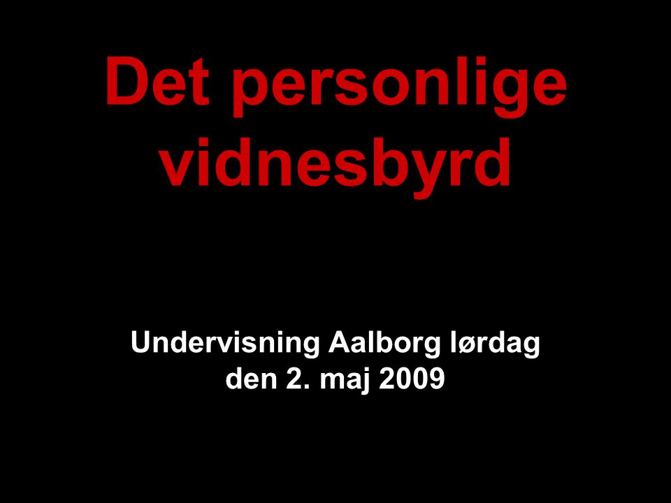 Det personlige vidnesbyrd Undervisning Aalborg lørdag den 2. maj 2009