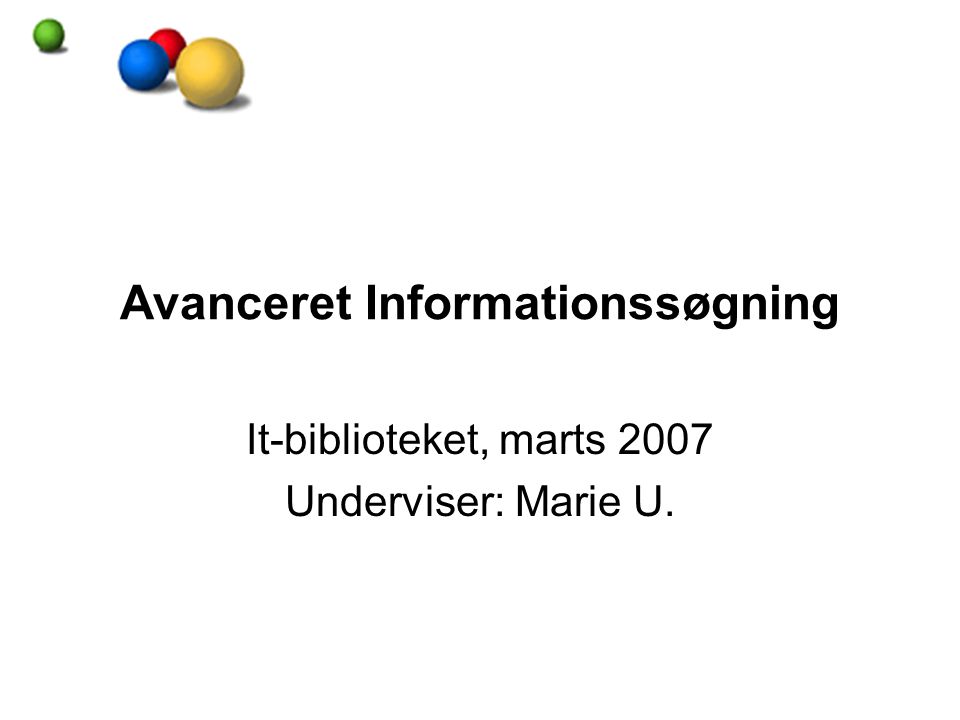 Avanceret Informationssøgning It-biblioteket, marts 2007 Underviser: Marie U.