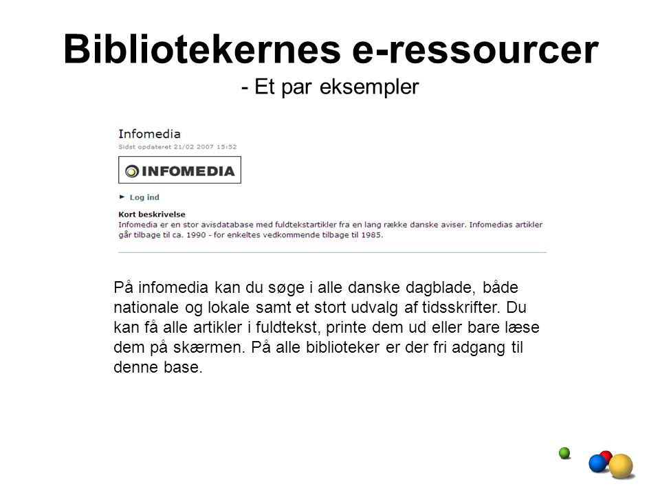 Bibliotekernes e-ressourcer - Et par eksempler På infomedia kan du søge i alle danske dagblade, både nationale og lokale samt et stort udvalg af tidsskrifter.