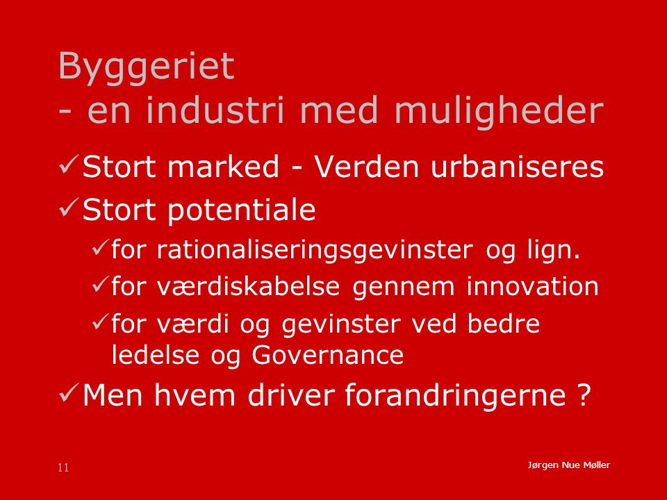 11 Jørgen Nue Møller Byggeriet - en industri med muligheder  Stort marked - Verden urbaniseres  Stort potentiale  for rationaliseringsgevinster og lign.