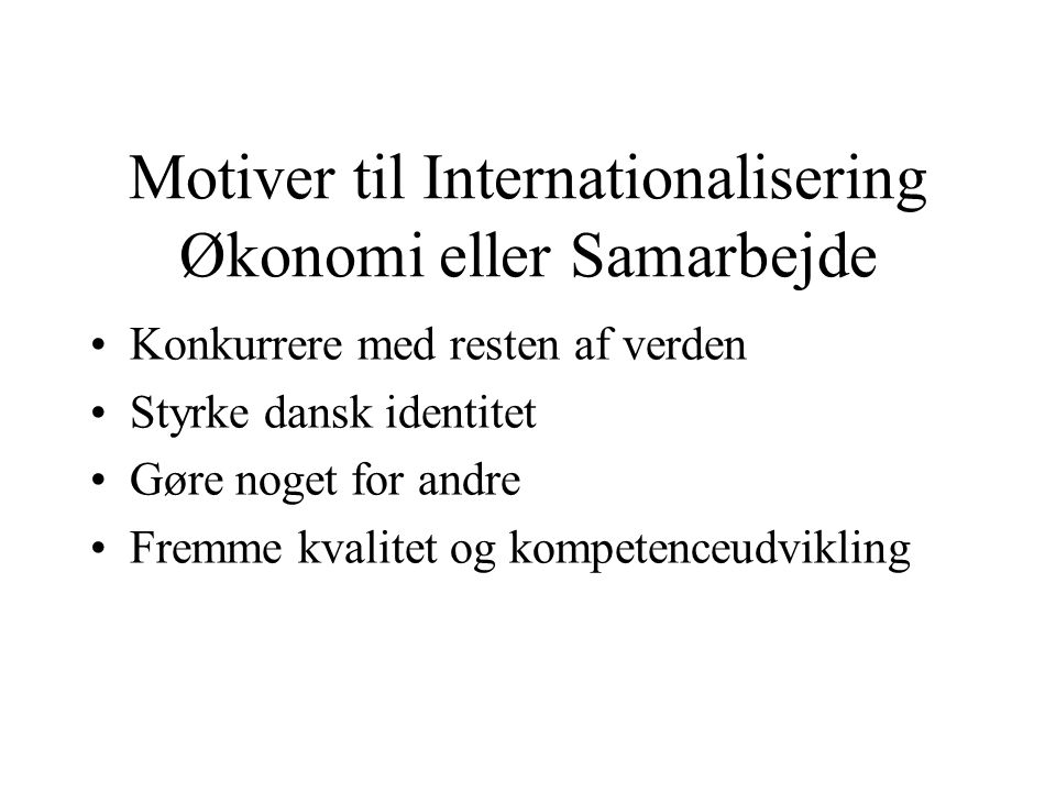 Motiver til Internationalisering Økonomi eller Samarbejde •Konkurrere med resten af verden •Styrke dansk identitet •Gøre noget for andre •Fremme kvalitet og kompetenceudvikling