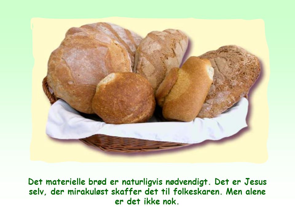 Når Jesus bruger brødet som billede på sig selv, vil Han sige, at Hans person og Hans lære er uundværlige for menneskets åndelige liv på samme måde som brødet er det for kroppens liv.