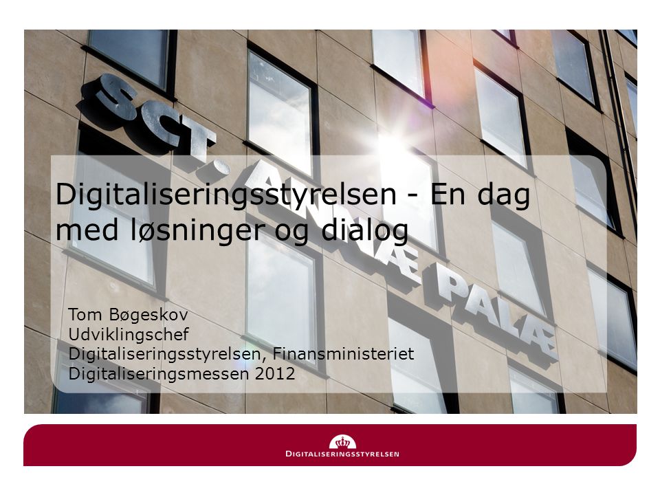 Tom Bøgeskov Udviklingschef Digitaliseringsstyrelsen, Finansministeriet Digitaliseringsmessen 2012 Digitaliseringsstyrelsen - En dag med løsninger og dialog