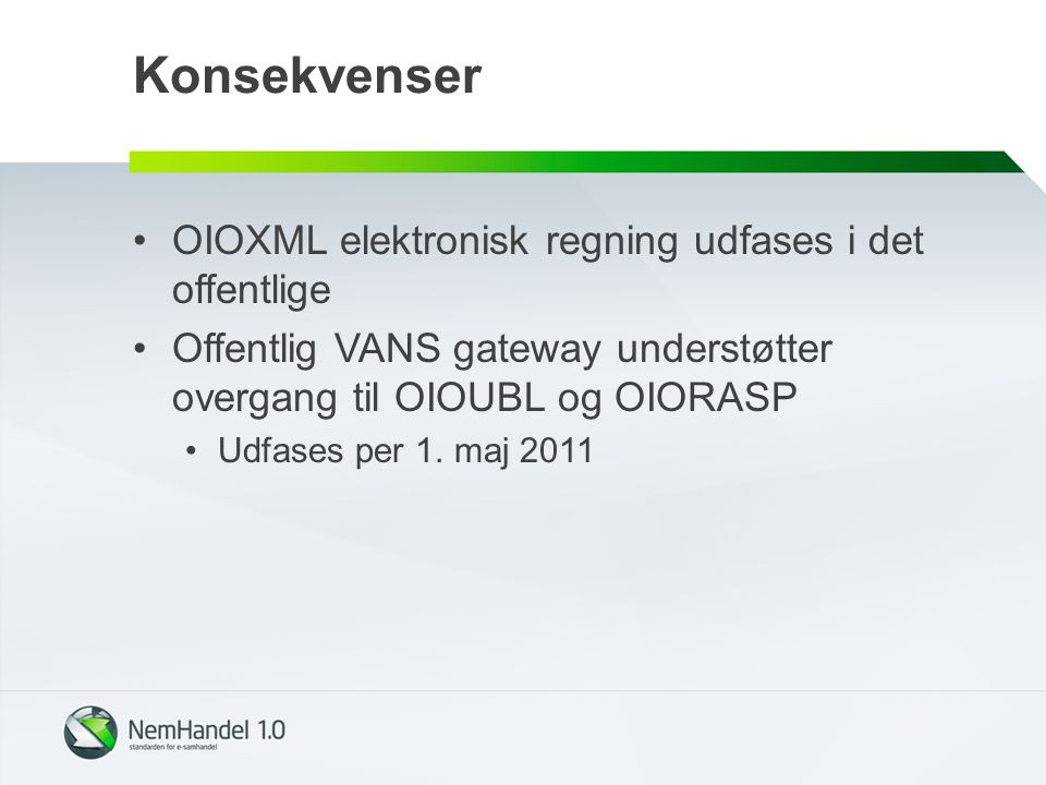 Konsekvenser •OIOXML elektronisk regning udfases i det offentlige •Offentlig VANS gateway understøtter overgang til OIOUBL og OIORASP •Udfases per 1.