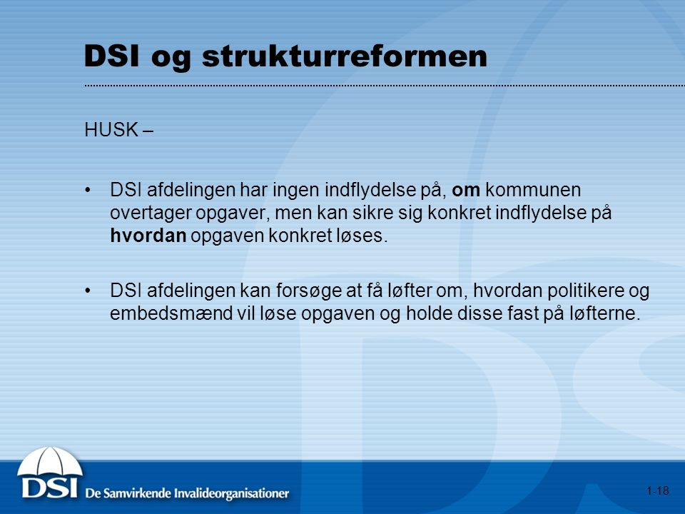 DSI og strukturreformen HUSK – •DSI afdelingen har ingen indflydelse på, om kommunen overtager opgaver, men kan sikre sig konkret indflydelse på hvordan opgaven konkret løses.