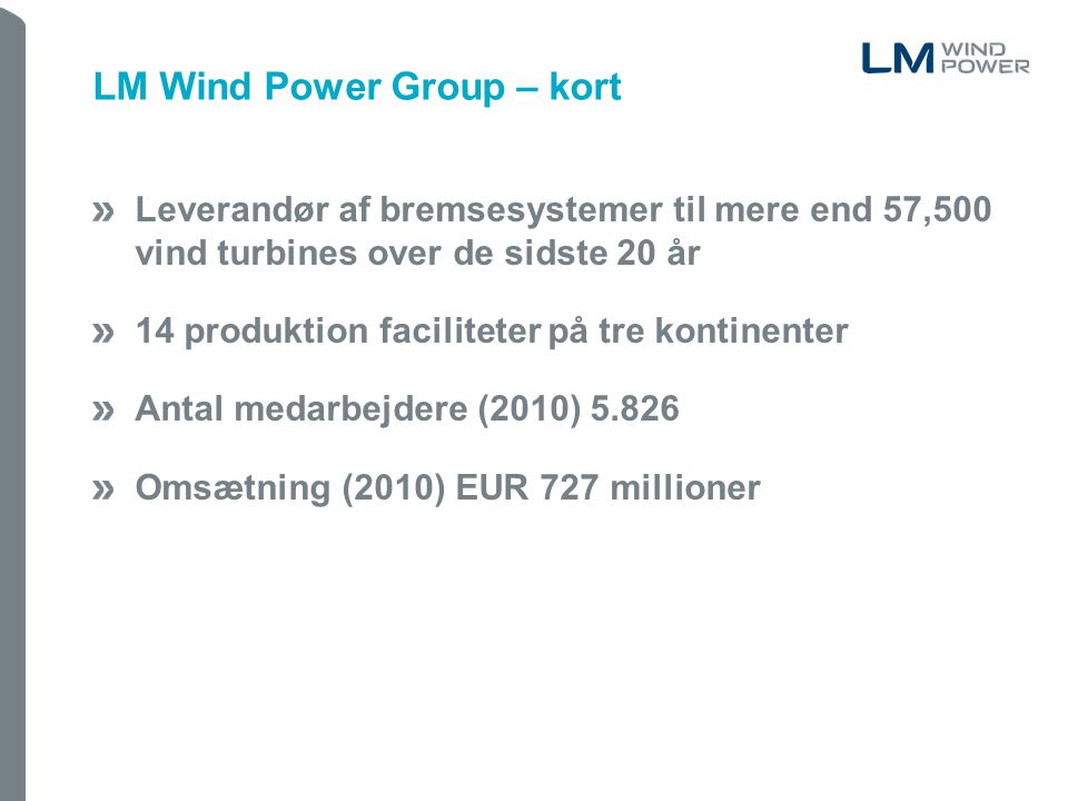Leverandør af bremsesystemer til mere end 57,500 vind turbines over de sidste 20 år 14 produktion faciliteter på tre kontinenter Antal medarbejdere (2010) Omsætning (2010) EUR 727 millioner LM Wind Power Group – kort