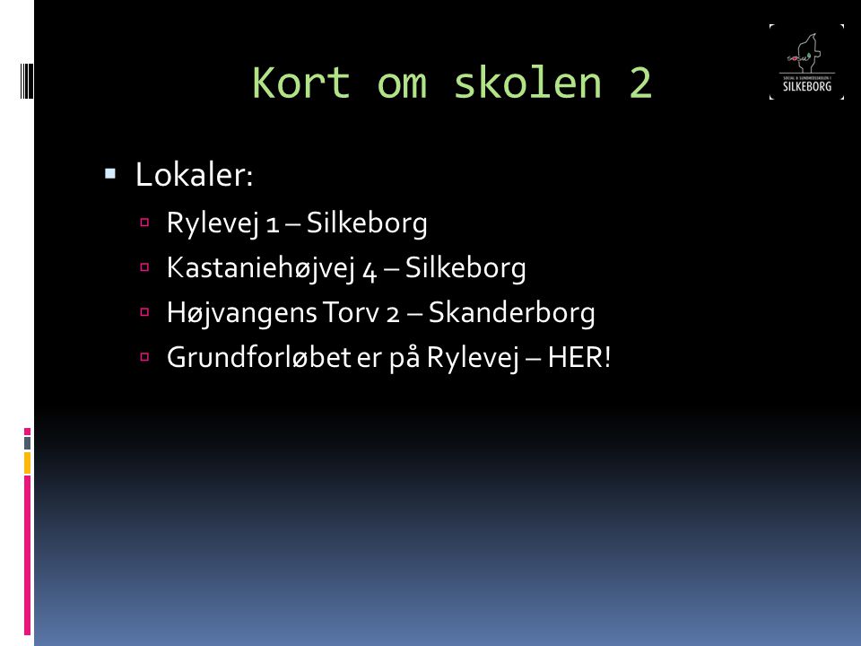 Kort om skolen 2  Lokaler:  Rylevej 1 – Silkeborg  Kastaniehøjvej 4 – Silkeborg  Højvangens Torv 2 – Skanderborg  Grundforløbet er på Rylevej – HER!
