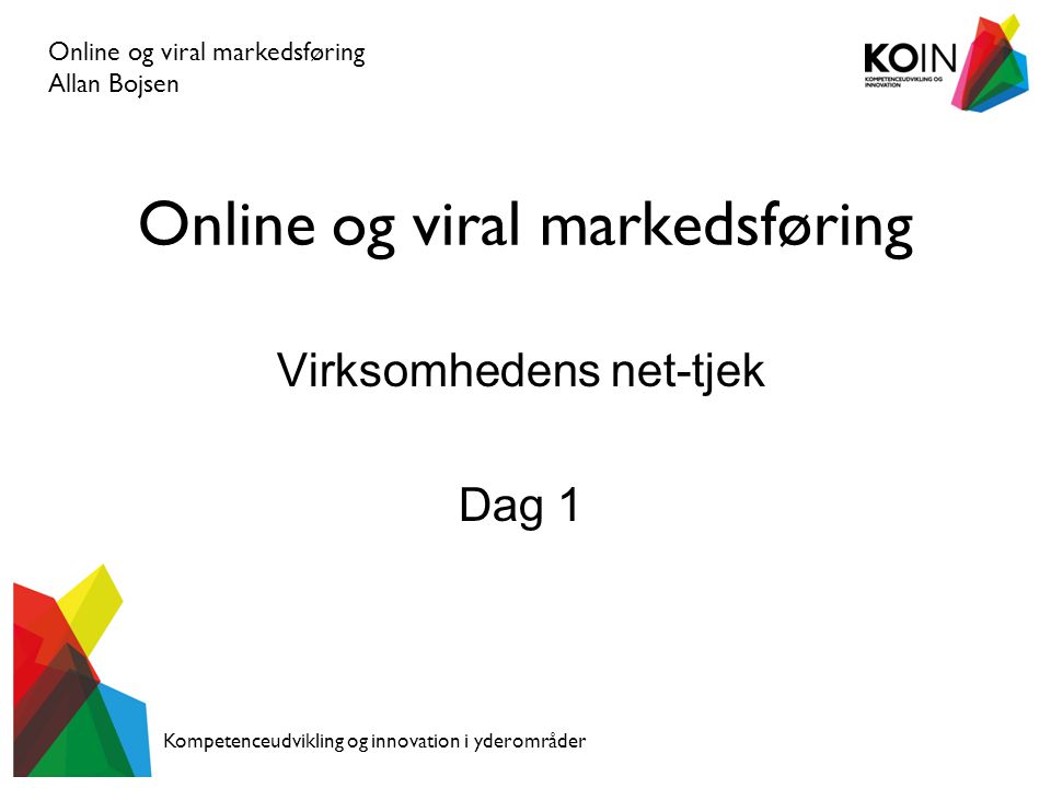 Online og viral markedsføring Virksomhedens net-tjek Dag 1 Online og viral markedsføring Allan Bojsen Kompetenceudvikling og innovation i yderområder