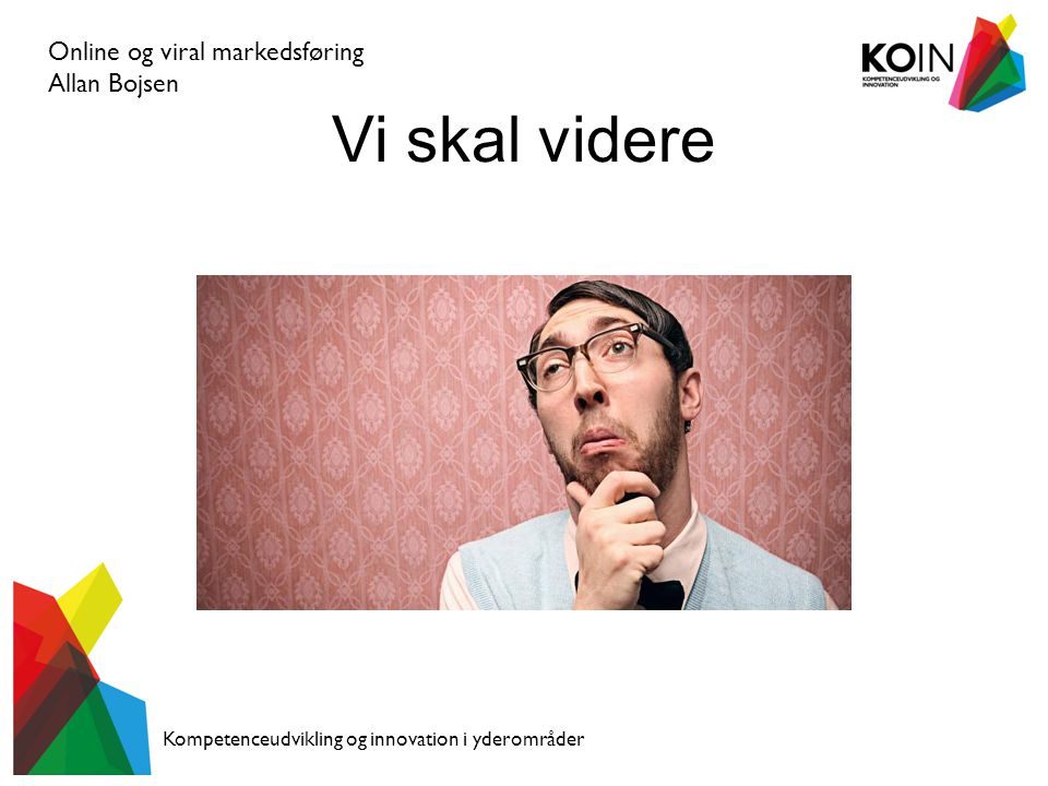 Online og viral markedsføring Allan Bojsen Kompetenceudvikling og innovation i yderområder Vi skal videre
