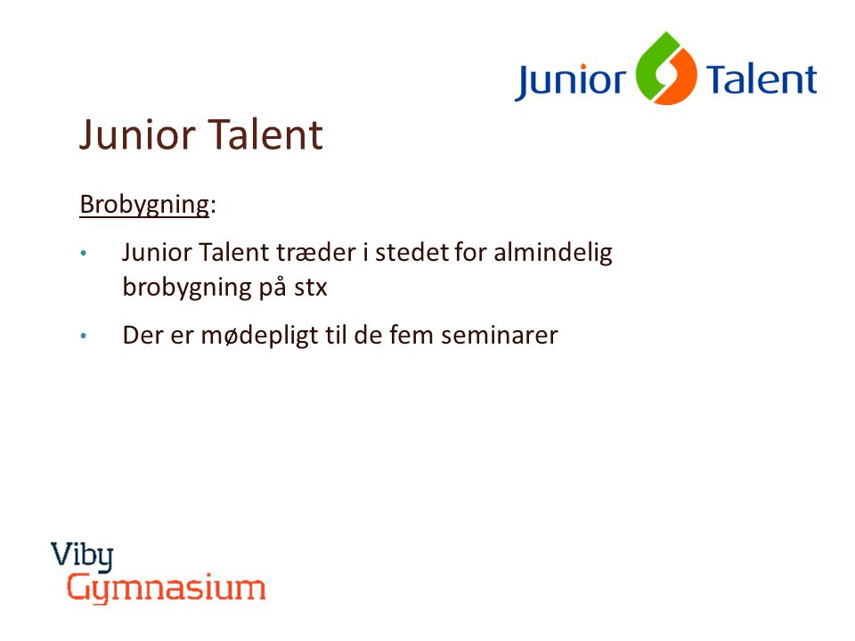 Junior Talent Brobygning: • Junior Talent træder i stedet for almindelig brobygning på stx • Der er mødepligt til de fem seminarer