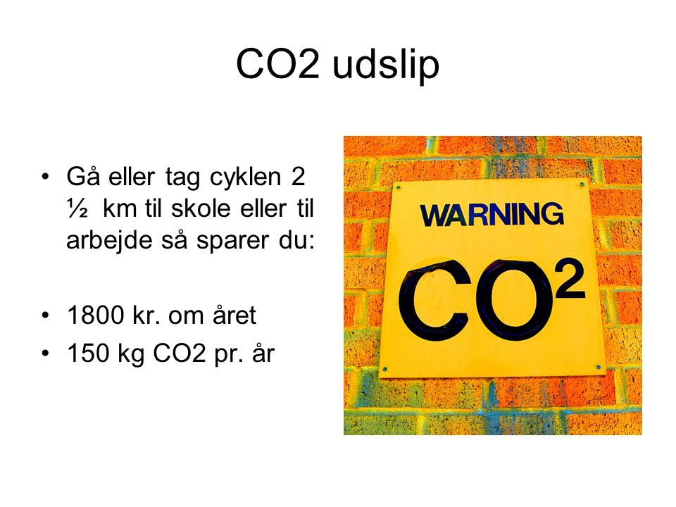 CO2 udslip •Gå eller tag cyklen 2 ½ km til skole eller til arbejde så sparer du: •1800 kr.