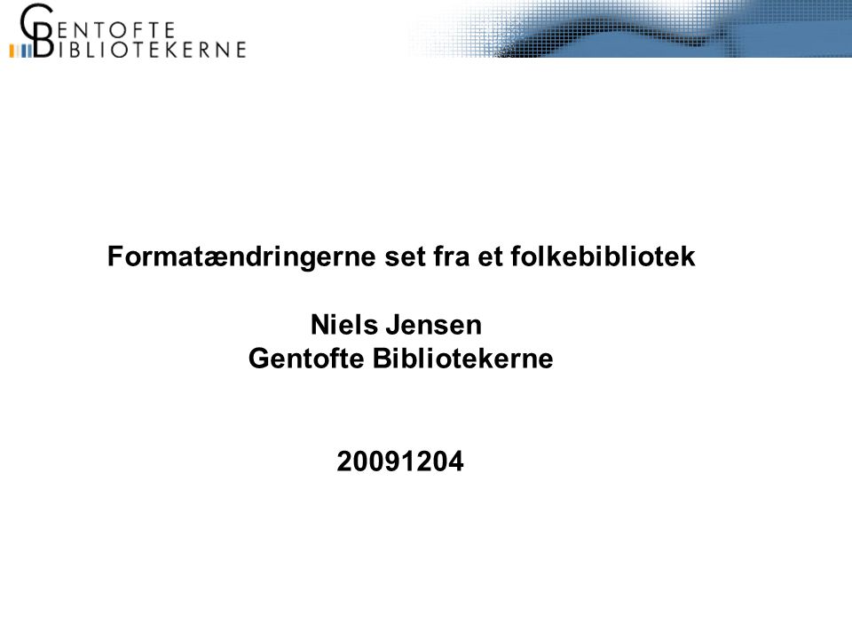 Formatændringerne set fra et folkebibliotek Niels Jensen Gentofte Bibliotekerne
