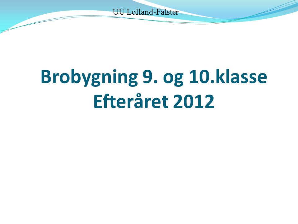 Brobygning 9. og 10.klasse Efteråret 2012 UU Lolland-Falster