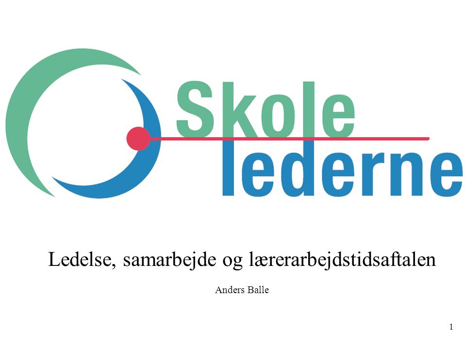 1 Ledelse, samarbejde og lærerarbejdstidsaftalen Anders Balle