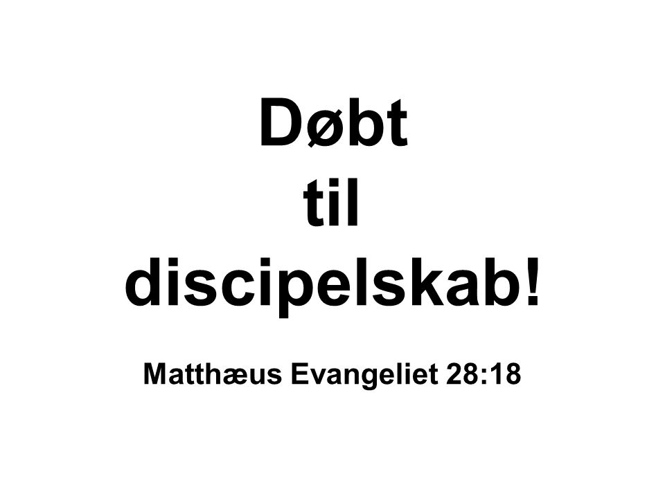 Døbt til discipelskab! Matthæus Evangeliet 28:18