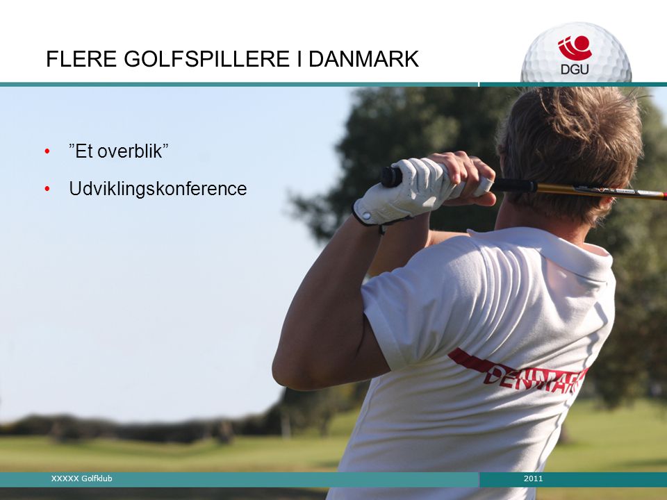2011XXXXX Golfklub FLERE GOLFSPILLERE I DANMARK • Et overblik •Udviklingskonference