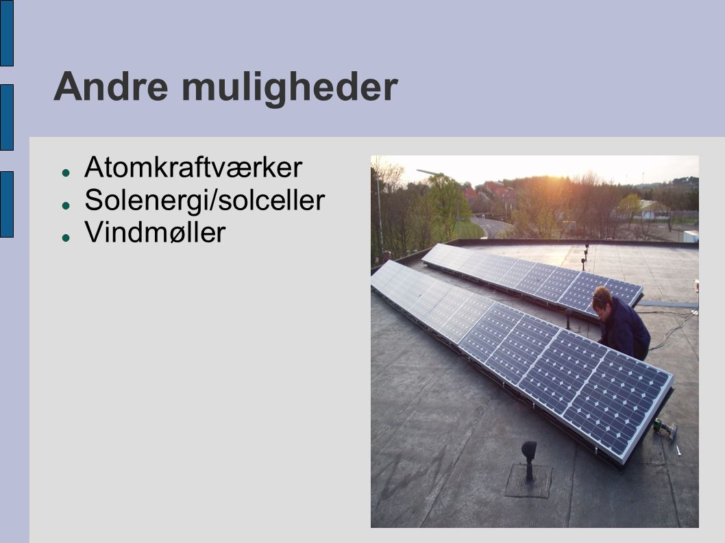 Andre muligheder  Atomkraftværker  Solenergi/solceller  Vindmøller