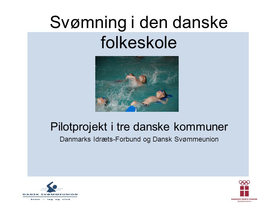 Svømning i den danske folkeskole Pilotprojekt i tre danske kommuner Danmarks Idræts-Forbund og Dansk Svømmeunion