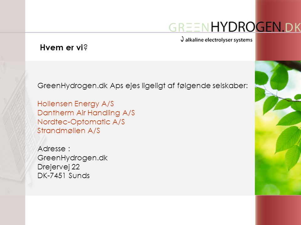 GreenHydrogen.dk Aps ejes ligeligt af følgende selskaber: Hollensen Energy A/S Dantherm Air Handling A/S Nordtec-Optomatic A/S Strandmøllen A/S Adresse : GreenHydrogen.dk Drejervej 22 DK-7451 Sunds Hvem er vi