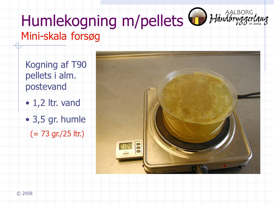 © 2008 Humlekogning m/pellets Mini-skala forsøg Kogning af T90 pellets i alm.