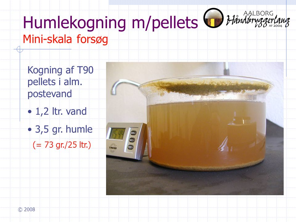 © 2008 Humlekogning m/pellets Mini-skala forsøg Kogning af T90 pellets i alm.