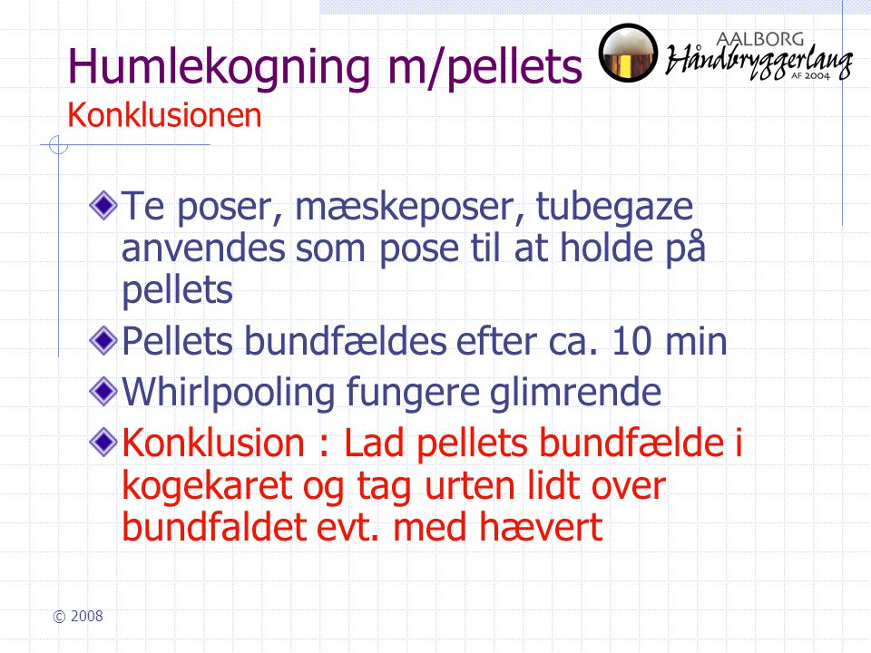 © 2008 Humlekogning m/pellets Konklusionen Te poser, mæskeposer, tubegaze anvendes som pose til at holde på pellets Pellets bundfældes efter ca.