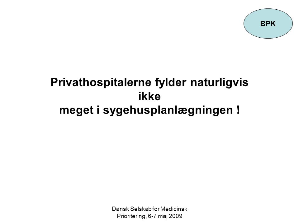 Dansk Selskab for Medicinsk Prioritering, 6-7 maj 2009 Privathospitalerne fylder naturligvis ikke meget i sygehusplanlægningen .
