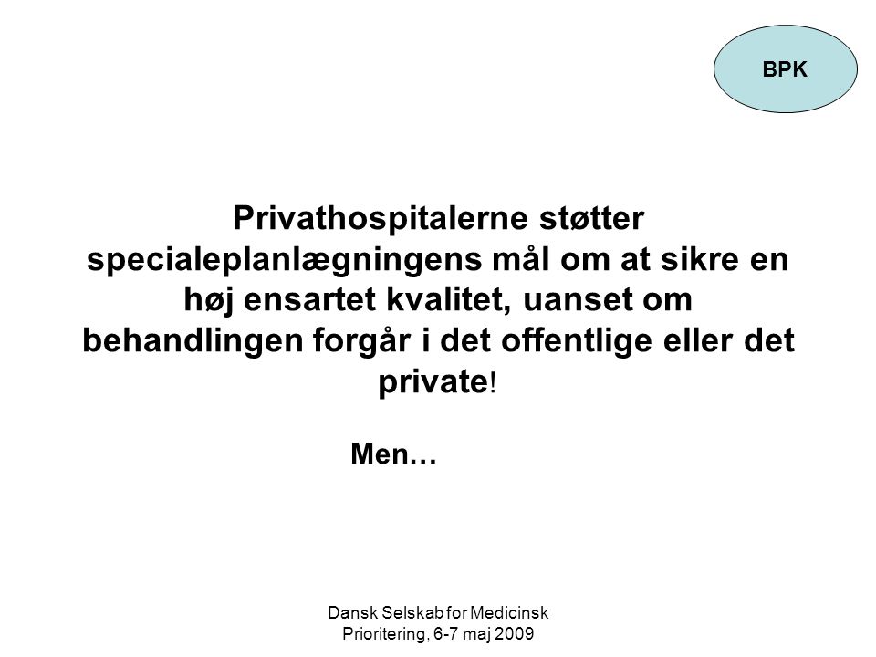 Dansk Selskab for Medicinsk Prioritering, 6-7 maj 2009 Privathospitalerne støtter specialeplanlægningens mål om at sikre en høj ensartet kvalitet, uanset om behandlingen forgår i det offentlige eller det private .