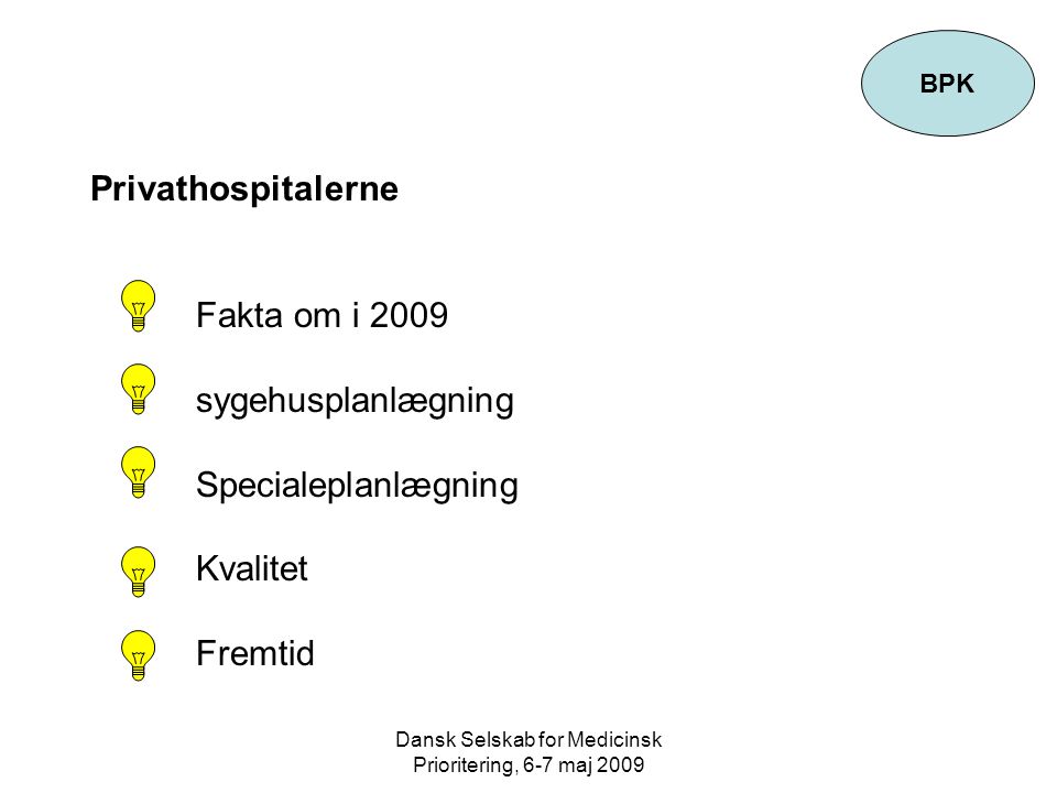 Dansk Selskab for Medicinsk Prioritering, 6-7 maj 2009 Privathospitalerne Fakta om i 2009 sygehusplanlægning Specialeplanlægning Kvalitet Fremtid BPK